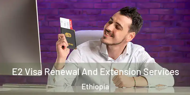  E2 Visa Renewal And Extension Services Ethiopia