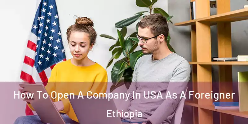  How To Open A Company In USA As A Foreigner Ethiopia