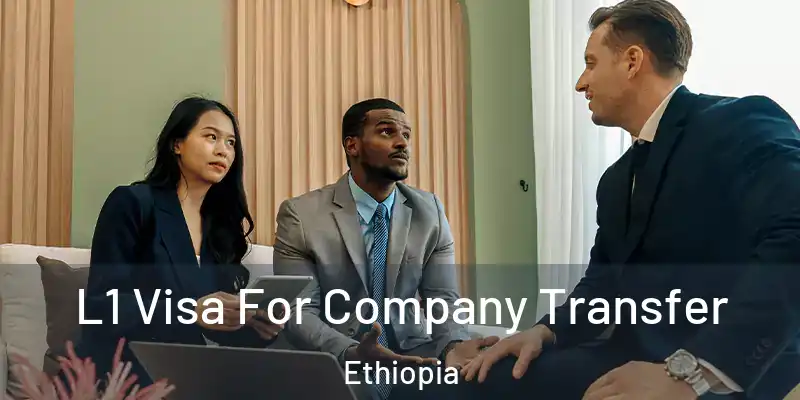  L1 Visa For Company Transfer Ethiopia